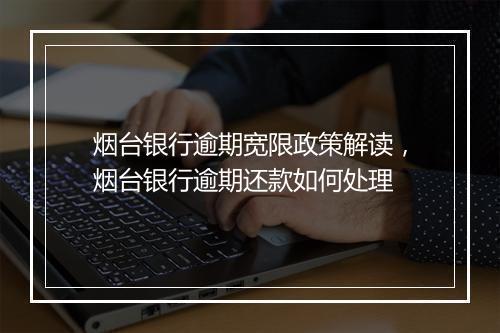 烟台银行逾期宽限政策解读，烟台银行逾期还款如何处理