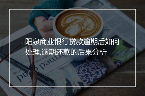 阳泉商业银行贷款逾期后如何处理,逾期还款的后果分析