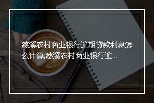 慈溪农村商业银行逾期贷款利息怎么计算,慈溪农村商业银行逾期还款处理