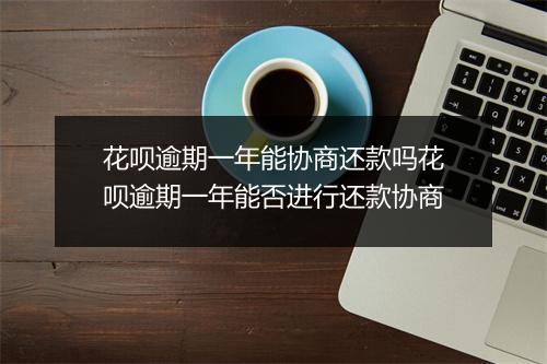花呗逾期一年能协商还款吗花呗逾期一年能否进行还款协商