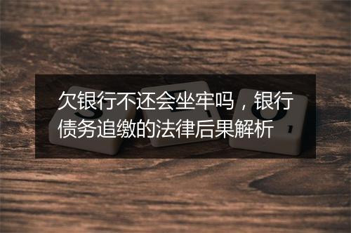 欠银行不还会坐牢吗，银行债务追缴的法律后果解析