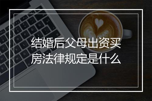 结婚后父母出资买房法律规定是什么