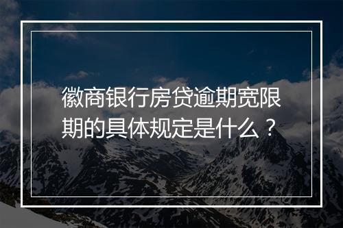 徽商银行房贷逾期宽限期的具体规定是什么？