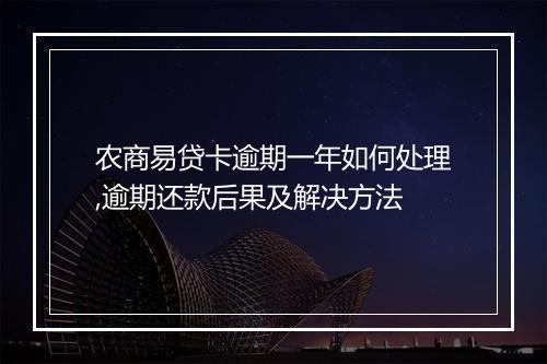 农商易贷卡逾期一年如何处理,逾期还款后果及解决方法