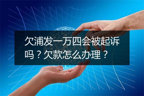 欠浦发一万四会被起诉吗？欠款怎么办理？