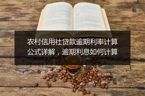 农村信用社贷款逾期利率计算公式详解，逾期利息如何计算