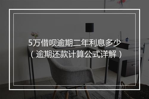 5万借呗逾期二年利息多少（逾期还款计算公式详解）