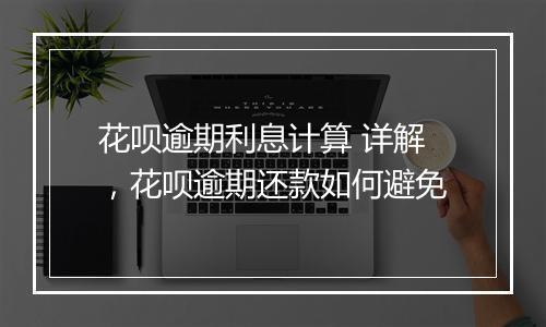 花呗逾期利息计算 详解，花呗逾期还款如何避免