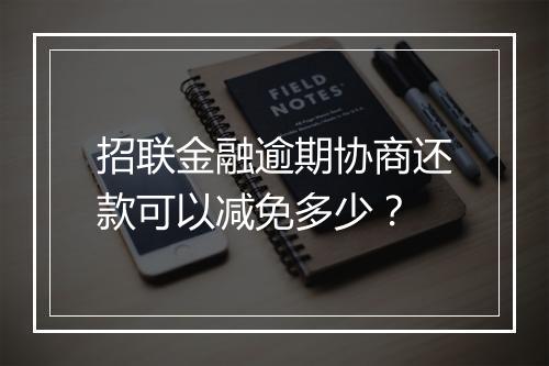 招联金融逾期协商还款可以减免多少？