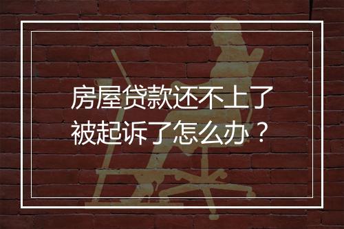 房屋贷款还不上了被起诉了怎么办？