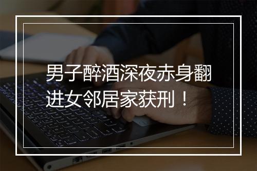 男子醉酒深夜赤身翻进女邻居家获刑！