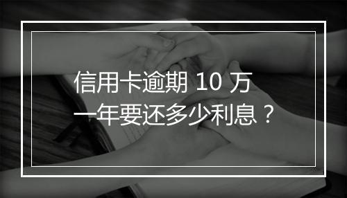 信用卡逾期 10 万一年要还多少利息？