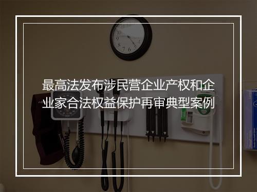 最高法发布涉民营企业产权和企业家合法权益保护再审典型案例