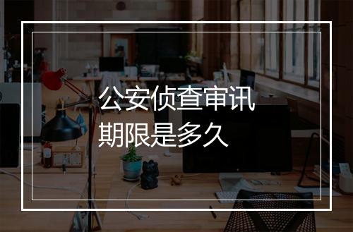 公安侦查审讯期限是多久