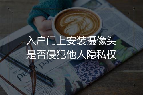入户门上安装摄像头是否侵犯他人隐私权