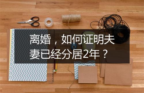 离婚，如何证明夫妻已经分居2年？