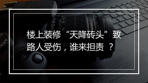楼上装修“天降砖头”致路人受伤，谁来担责 ？