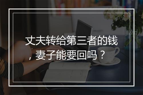 丈夫转给第三者的钱，妻子能要回吗？