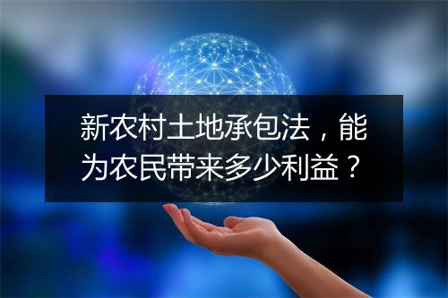 新农村土地承包法，能为农民带来多少利益？
