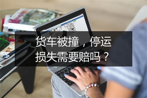 货车被撞，停运损失需要赔吗？