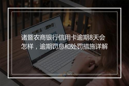 诸暨农商银行信用卡逾期8天会怎样，逾期罚息和处罚措施详解