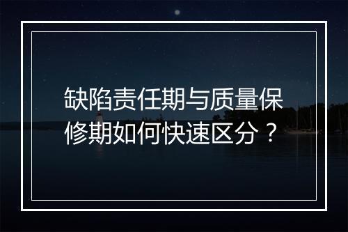 缺陷责任期与质量保修期如何快速区分？