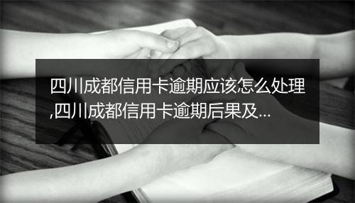 四川成都信用卡逾期应该怎么处理,四川成都信用卡逾期后果及解决办法