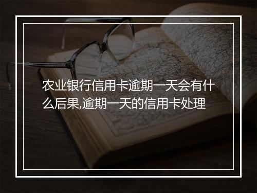 农业银行信用卡逾期一天会有什么后果,逾期一天的信用卡处理