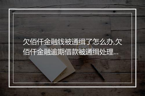 欠佰仟金融钱被通缉了怎么办,欠佰仟金融逾期借款被通缉处理解决办法