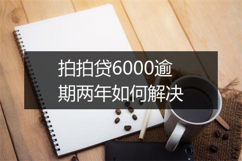 拍拍贷6000逾期两年如何解决