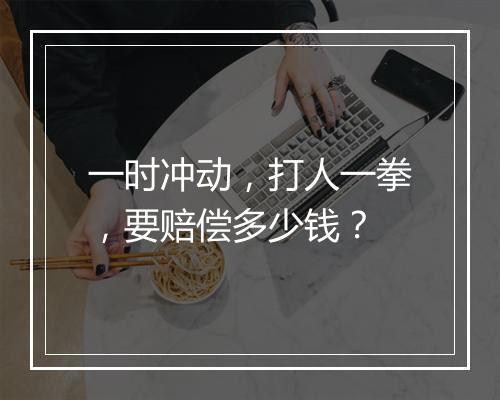 一时冲动，打人一拳，要赔偿多少钱？