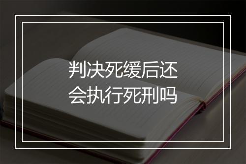 判决死缓后还会执行死刑吗