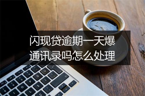 闪现贷逾期一天爆通讯录吗怎么处理