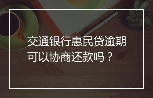 交通银行惠民贷逾期可以协商还款吗？