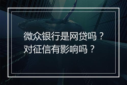 微众银行是网贷吗？对征信有影响吗？