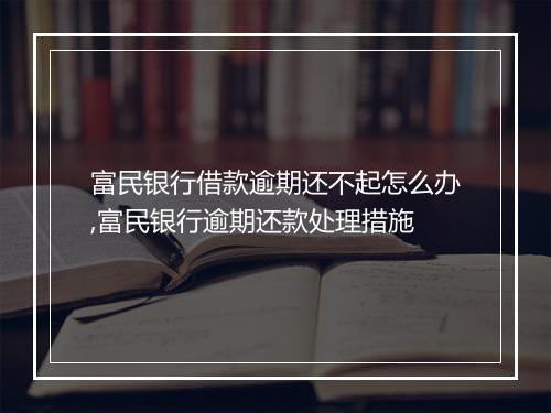 富民银行借款逾期还不起怎么办,富民银行逾期还款处理措施
