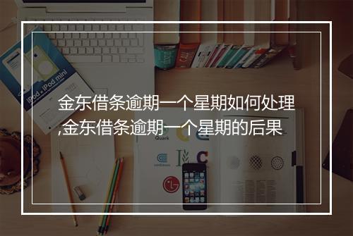 金东借条逾期一个星期如何处理,金东借条逾期一个星期的后果