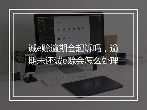 诚e赊逾期会起诉吗，逾期未还诚e赊会怎么处理