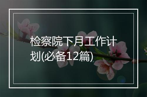 检察院下月工作计划(必备12篇)