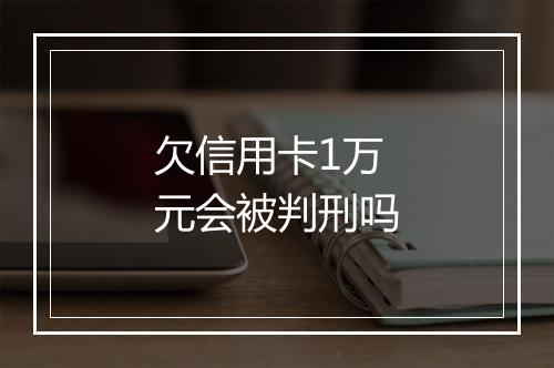 欠信用卡1万元会被判刑吗