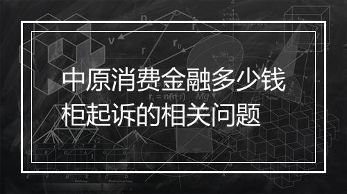 中原消费金融多少钱柜起诉的相关问题