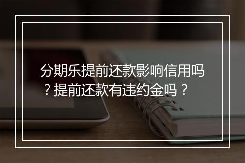 分期乐提前还款影响信用吗？提前还款有违约金吗？