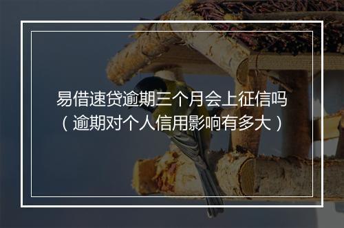 易借速贷逾期三个月会上征信吗（逾期对个人信用影响有多大）