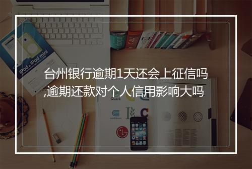 台州银行逾期1天还会上征信吗,逾期还款对个人信用影响大吗