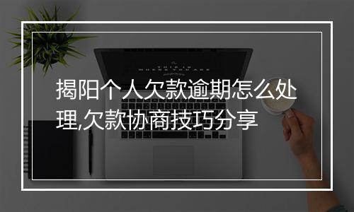 揭阳个人欠款逾期怎么处理,欠款协商技巧分享
