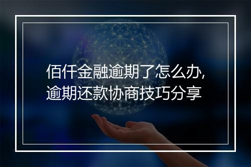 佰仟金融逾期了怎么办,逾期还款协商技巧分享