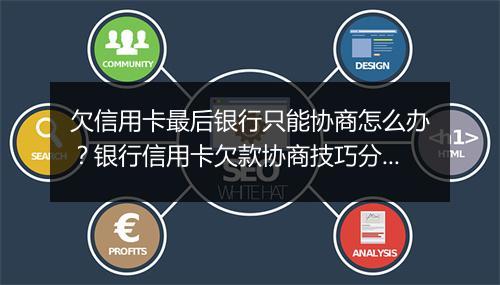 欠信用卡最后银行只能协商怎么办？银行信用卡欠款协商技巧分享