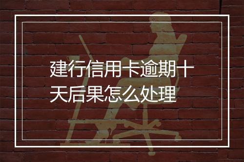 建行信用卡逾期十天后果怎么处理