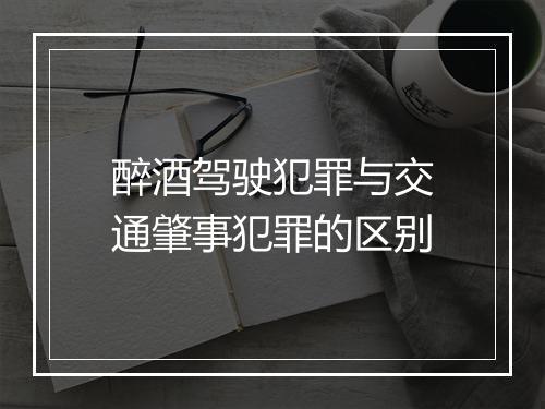 醉酒驾驶犯罪与交通肇事犯罪的区别