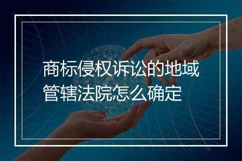 商标侵权诉讼的地域管辖法院怎么确定